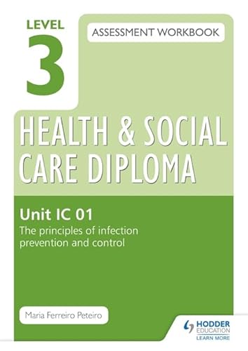 Level 3 Health & Social Care Diploma IC 01 Assessment Workbook: The Principles of infection prevention and control