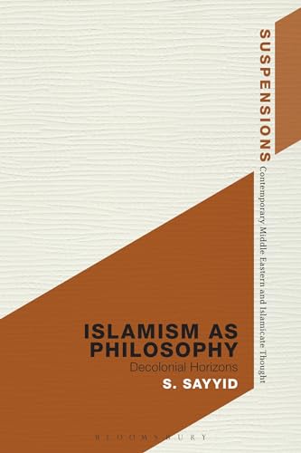 Islamism as Philosophy: Disorienting the Decolonial (Suspensions: Contemporary Middle Eastern and Islamicate Thought)