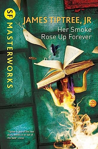 Her Smoke Rose Up Forever: James Tiptree Jr. (S.F. MASTERWORKS)