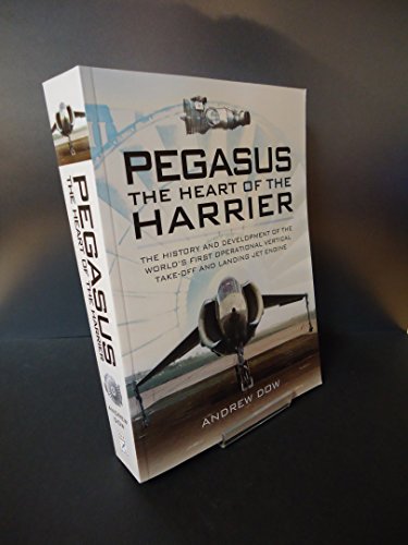 Pegasus - The Heart of the Harrier: The History and Development of the World's First Operational Vertical Take-off and Landing Jet Engine