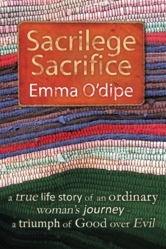 Sacrilege Sacrifice: Based on a True Life Story - of an ordinary woman will extra ordinary resolves