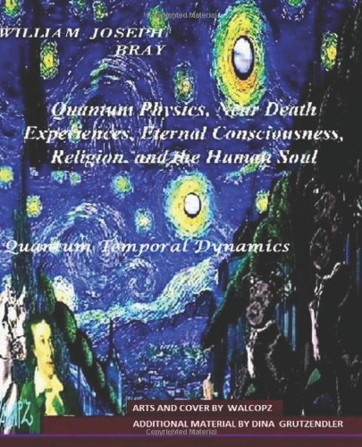 Quantum Physics, Near Death Experiences, Eternal Consciousness, Religion, and the Human Soul