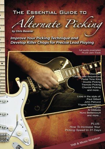The Essential Guide To Alternate Picking: Improve Your Picking Technique and Devleop Killer Chops for Precise Lead Playing