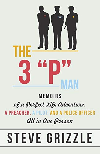 The 3 "P" Man: Memoirs of a Perfect Life Adventure: A Preacher, a Pilot, and a Police Officer All in One Person