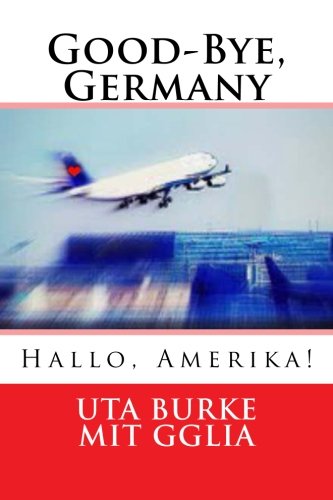 Good-Bye, Germany: Hallo, Amerika! (German Edition)