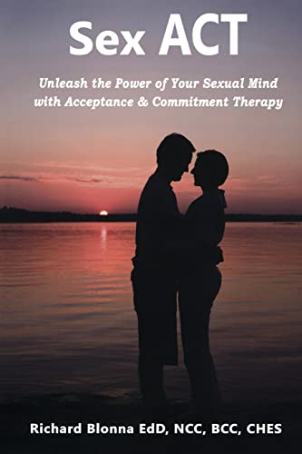 Sex Act: Unleash the Power of Your Sexual Mind With Acceptance & Commitment Therapy