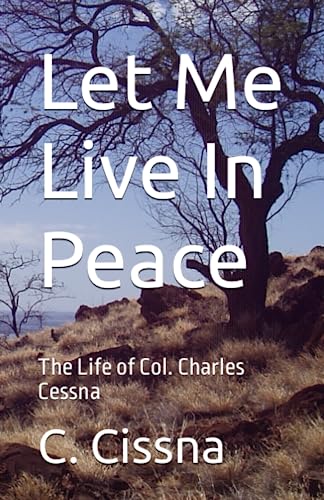 Let Me Live In Peace: The Life of Col. Charles Cessna
