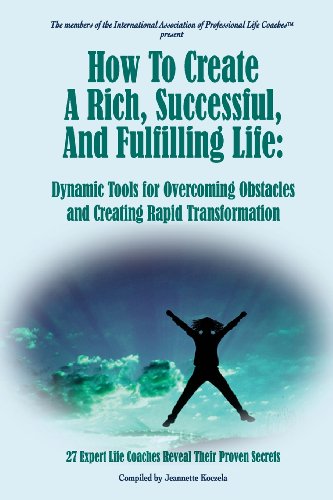 How to Create a Rich, Successful, and Fulfilling Life: Dynamic Tools for Overcoming Obstacles and Creating Rapid Transformation