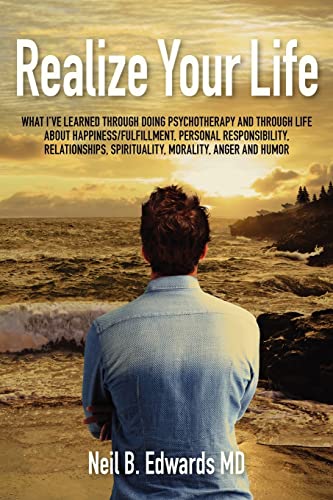 Realize Your Life: What I've Learned Through Doing Psychotherapy and Through Life About Happiness/Fulfillment, Personal Responsibility, Relationships, Spirituality, Morality, Anger and Humor.