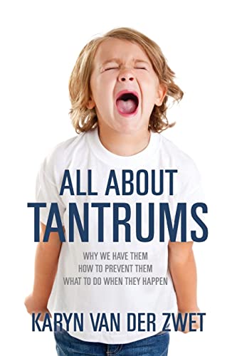 All About Tantrums: Why We Have Them How To Prevent Them What To Do When They Happen