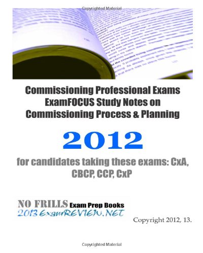 Commissioning Professional Exams ExamFOCUS Study Notes on Commissioning Process & Planning 2012: for candidates taking these exams: CxA, CBCP, CCP, CxP