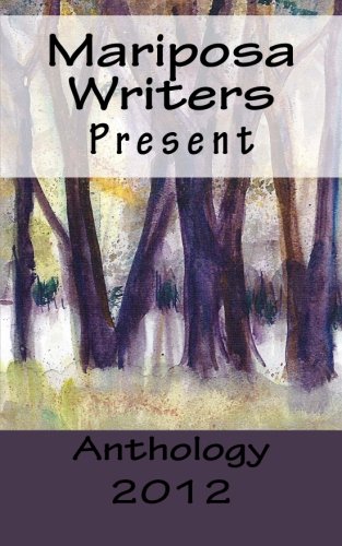 Mariposa Writers Present: Anthology 2012: Volume 1