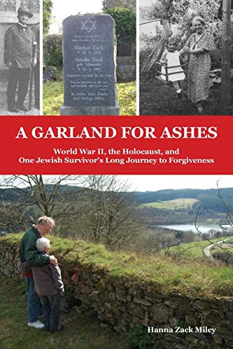 A Garland for Ashes: World War II, the Holocaust, and One Jewish Survivor's Long Journey to Forgiveness