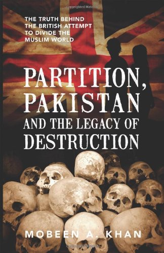Partition, Pakistan and the Legacy of Destruction: The Truth Behind the British Attempt to Divide the Muslim World