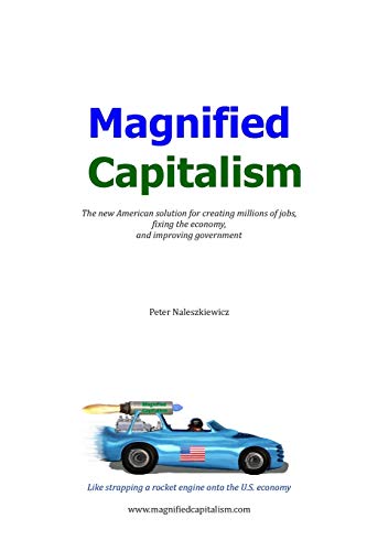 Magnified Capitalism: The new American solution for creating millions of jobs, fixing the economy, and improving government