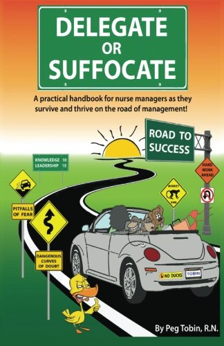 Delegate or Suffocate - Color: A practical handbook for nurse managers as they survive and thrive on the road of management.