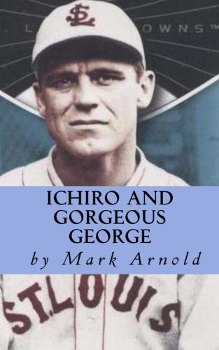 Ichiro and Gorgeous George: A Fan's Look at Baseball, Life and Ichiro Suzuki's Magnificent Run at George Sisler's Single Season Hit Record