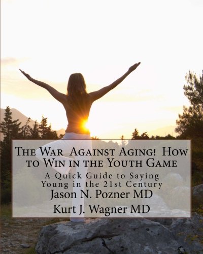 The War Against Aging! How to Win in the Youth Game: A Quick Guide to Saying Young in the 21st Century