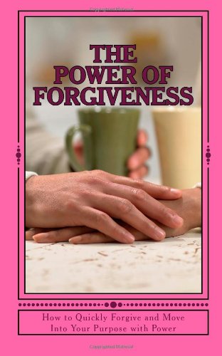 The Power of Forgiveness: How to Quickly Forgive and Move Into Your Purpose with Power