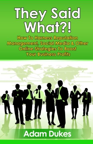 They Said What?! How to Harness Reputation Management, Social Media & Other Online Strategies to Boost Your Business Profits