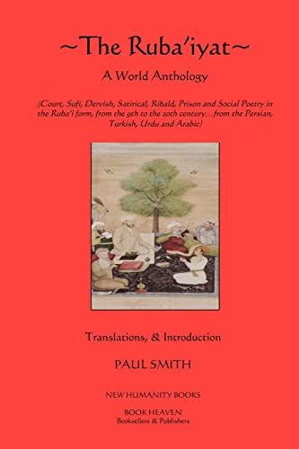 The Ruba'iyat: A World Anthology: Court, Sufi, Dervish, Satirical, Ribald, Prison and Social Poetry in the Ruba?i form, from the 9th to the 20th century?from the Persian, Turkish, Urdu and Arabic