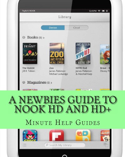 A Newbies Guide to Nook HD and HD+: The Unofficial Beginners Guide Doing Everything from Watching Movies, Downloading Apps, Finding Free Books, Emailing, and More!