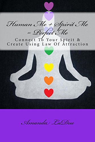 Human Me + Spirit Me = Perfect Me: Connect to Your Spirit & Create Using Law of Attraction