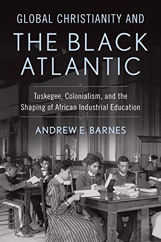 Global Christianity and the Black Atlantic: Tuskegee, Colonialism, and the Shaping of African Industrial Education