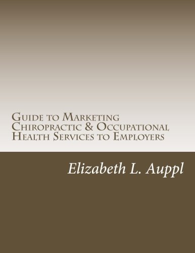 Guide to Marketing Chiropractic & Occupational Health Services to Employers: Chiropractic Occupational Health