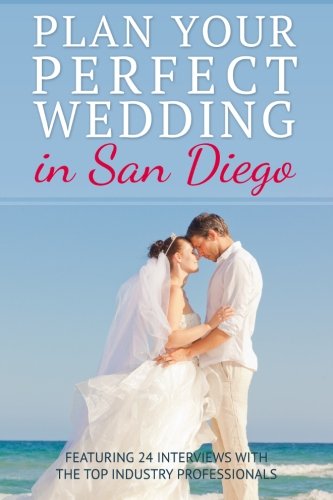 Plan your Perfect Wedding in San Diego: Featuring 24 Interviews with the Top Industry Professionals: Volume 1