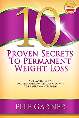 10 Proven Secrets to Permanent Weight Loss: You Can Be Happy and Feel Great While Losing Weight - It's Easier Than You Think!