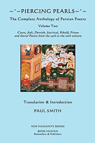 Piercing Pearls: Volume Two: The Complete Anthology of Persian Poetry: Court, Sufi, Dervish, Satirical, Ribald, Prison & Social Poetry from the 14th to the 20th century.