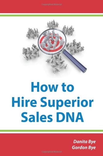 How to Hire Superior Sales DNA: The Six-Step Process to Recruit, Hire, and Fast-Track a High-Performance Sales Team