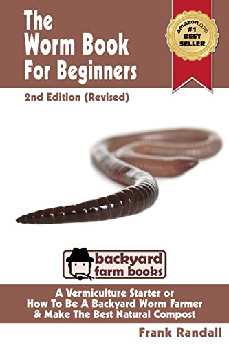 The Worm Book For Beginners: 2nd Edition (Revised) : A Vermiculture Starter or How To Be A Backyard Worm Farmer And Make The Best Natural Compost From Worms
