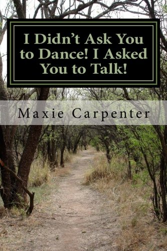 I Didn't Ask You to Dance! I Asked You to Talk!: A Common Sense, Humorous, and At Times Spiritual Approach to Communication in A World Obsessed with Political Correctness!