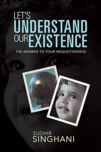 Let's Understand Our Existence: The Answer To Your Inquisitiveness