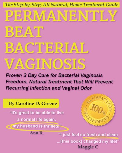 Permanently Beat Bacterial Vaginosis: Proven 3 Day Cure for Bacterial Vaginosis Freedom, Natural Treatment That Will Prevent Recurring Infection and Vaginal Odor (Women's Health Expert Series)