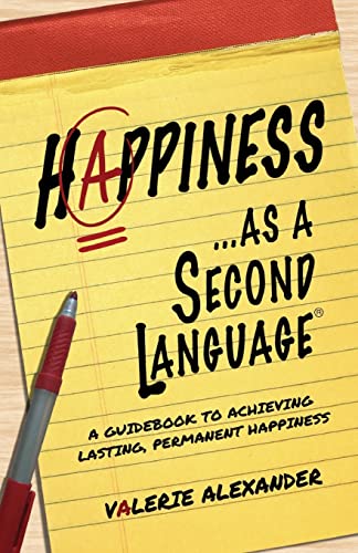 Happiness...as a Second Language: A Guidebook to Achieving Lasting, Permanent Happiness