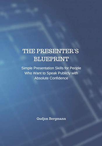The Presenter's Blueprint: Simple Presentation Skills for People Who Want to Speak Publicly with Absolute Confidence