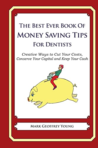 The Best Ever Book of Money Saving Tips for Dentists: Creative Ways to Cut Your Costs, Conserve Your Capital And Keep Your Cash