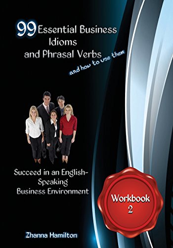 99 Essential Business Idioms and Phrasal Verbs: Succeed in an English-speaking Business Environment Workbook 2