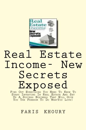 Real Estate Income- New Secrets Exposed: Find Out Everything You Need To Know To Start Investing In Real Estate And Set Up A Comfortable Residual ... Give You The Freedom To Do What You Love!