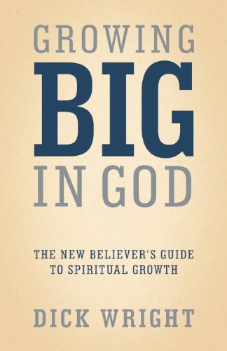 Growing Big in God: The New Believer s Guide to Spiritual Growth
