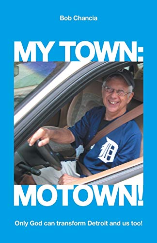 My Town: Motown!: Only God Can Transform Detroit and Us Too!