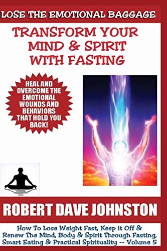 Lose The Emotional Baggage: Transform Your Mind & Spirit With Fasting (How To Lose Weight Fast And Renew The Mind, Body & Spirit With Fasting, Smart Eating and Practical Spirituality)