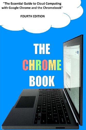 The Chrome Book (Fourth Edition): The Essential Guide to Cloud Computing with Google Chrome and the Chromebook