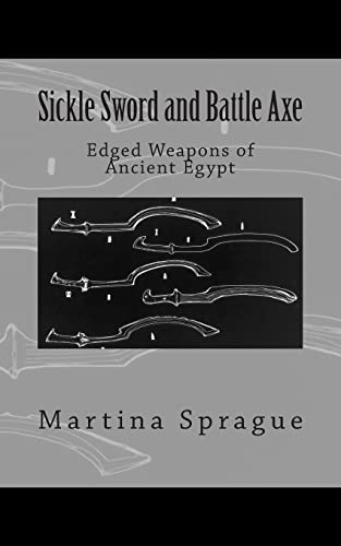 Sickle Sword and Battle Axe: Edged Weapons of Ancient Egypt (Knives, Swords, and Bayonets: A World History of Edged Weapon Warfare)
