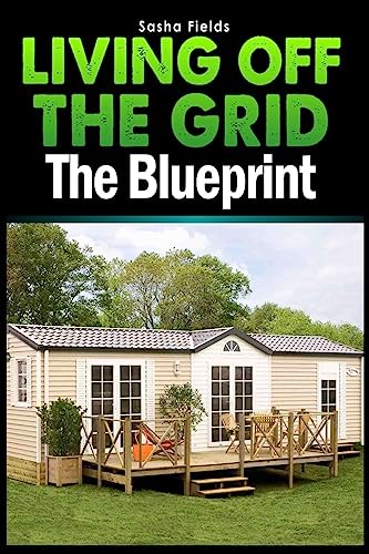 Living Off The Grid: The Blueprint to Sustainable Living & Becoming Self Sufficient