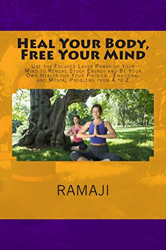 Heal Your Body, Free Your Mind: Use the Focused Laser Power of Your Mind to Remove Stuck Energy and Be Your Own Healer for Your Physical, Emotional and Mental Problems from A to Z