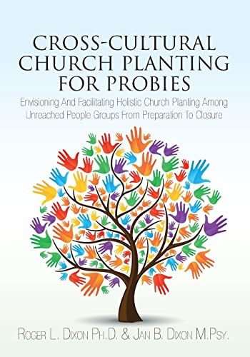 Cross-Cultural Church Planting for Probies: Envisioning And Facilitating Holistic Church Planting Among Unreached People Groups From Preparation To Closure